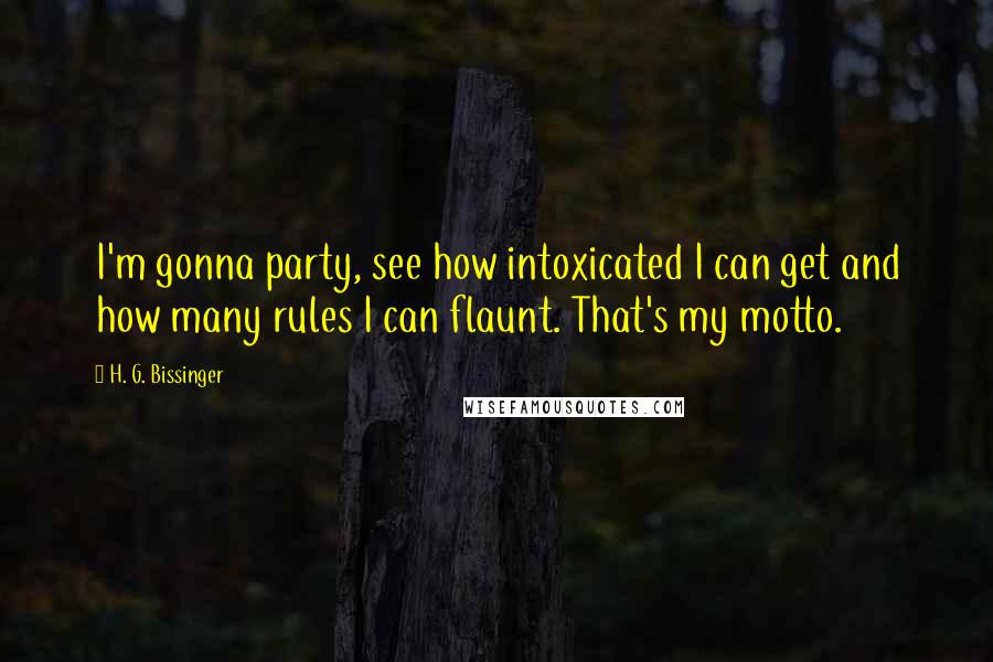 H. G. Bissinger Quotes: I'm gonna party, see how intoxicated I can get and how many rules I can flaunt. That's my motto.