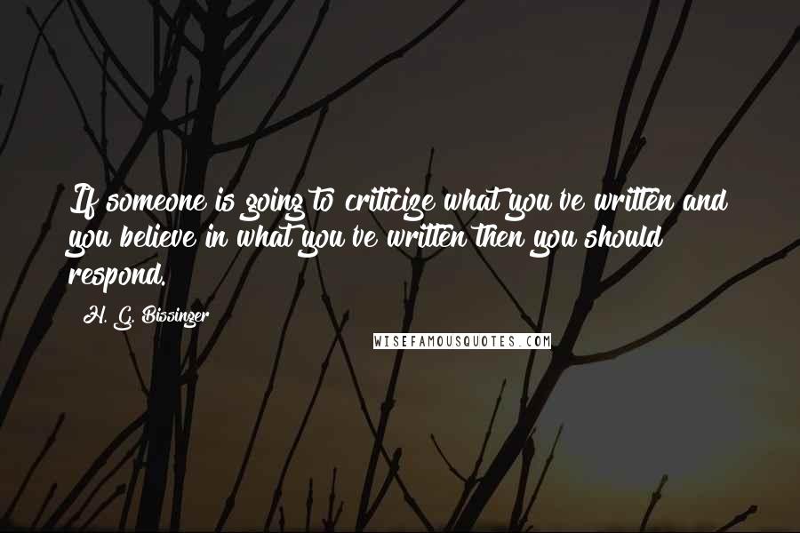 H. G. Bissinger Quotes: If someone is going to criticize what you've written and you believe in what you've written then you should respond.