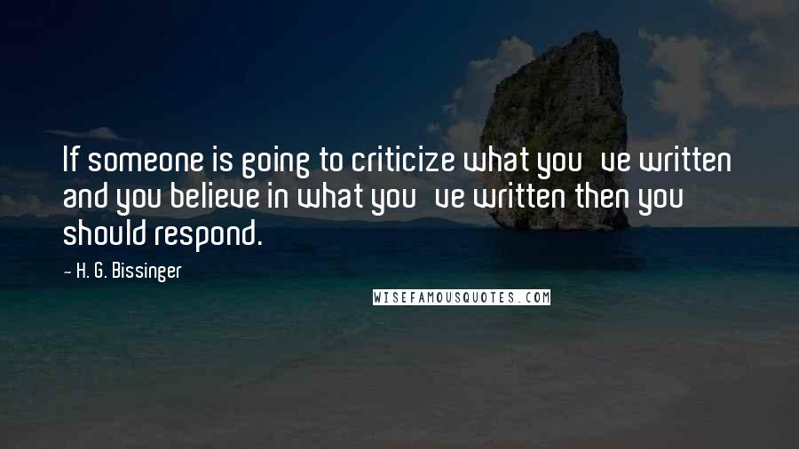 H. G. Bissinger Quotes: If someone is going to criticize what you've written and you believe in what you've written then you should respond.