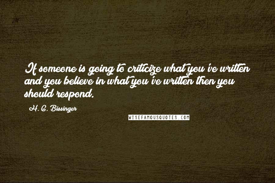 H. G. Bissinger Quotes: If someone is going to criticize what you've written and you believe in what you've written then you should respond.