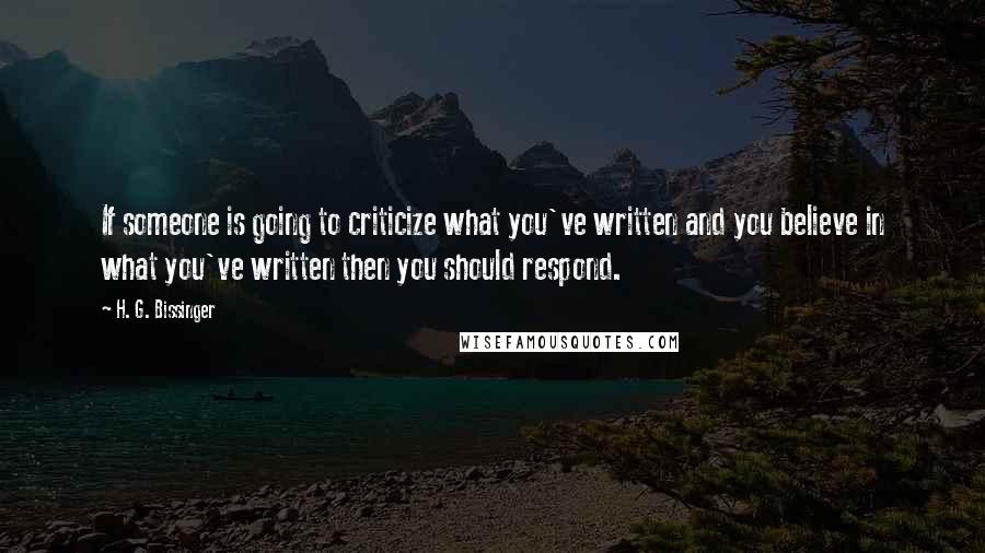 H. G. Bissinger Quotes: If someone is going to criticize what you've written and you believe in what you've written then you should respond.