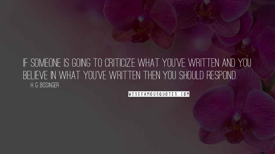 H. G. Bissinger Quotes: If someone is going to criticize what you've written and you believe in what you've written then you should respond.