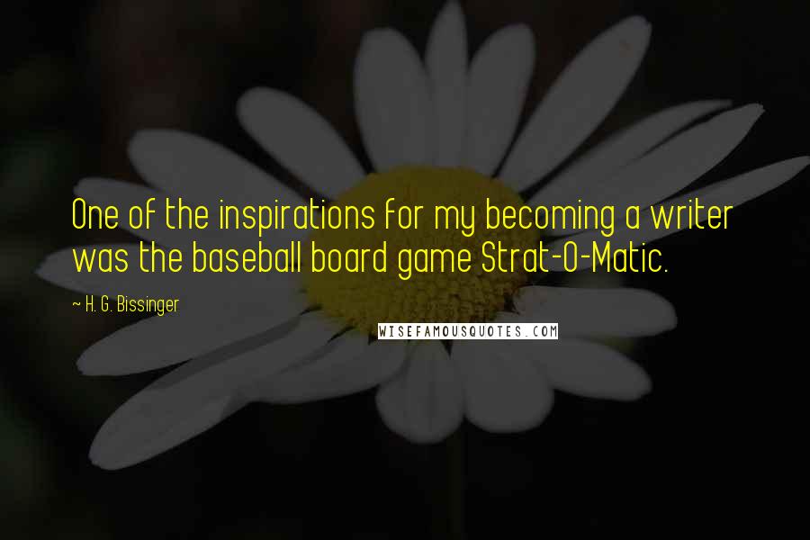 H. G. Bissinger Quotes: One of the inspirations for my becoming a writer was the baseball board game Strat-O-Matic.