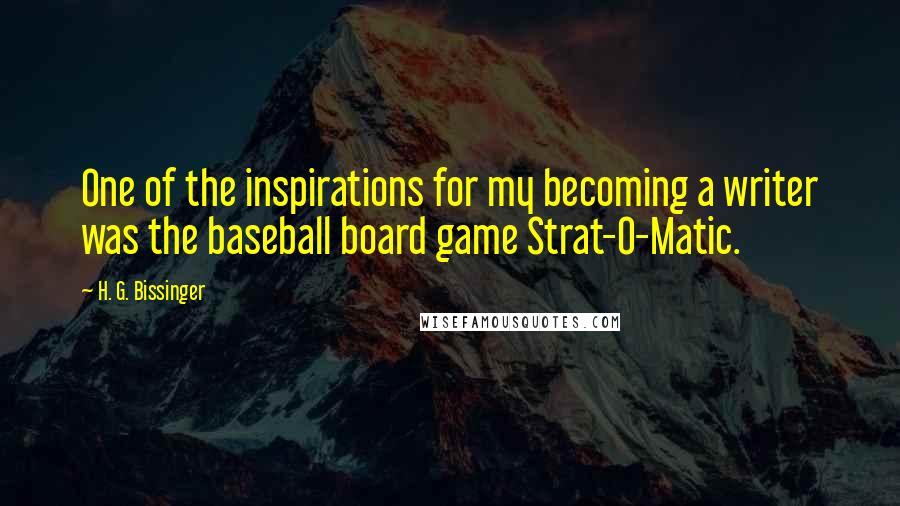 H. G. Bissinger Quotes: One of the inspirations for my becoming a writer was the baseball board game Strat-O-Matic.