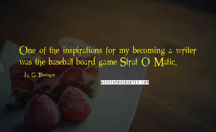 H. G. Bissinger Quotes: One of the inspirations for my becoming a writer was the baseball board game Strat-O-Matic.