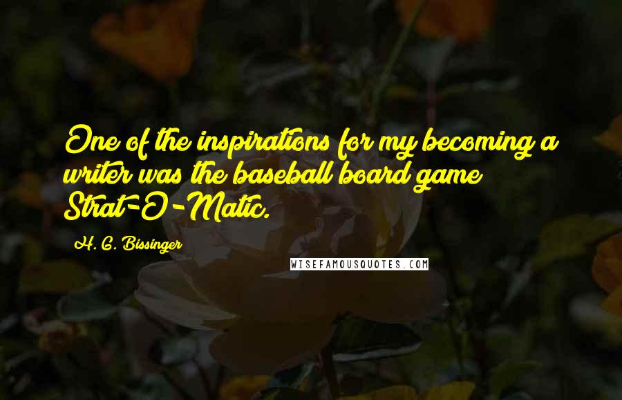 H. G. Bissinger Quotes: One of the inspirations for my becoming a writer was the baseball board game Strat-O-Matic.