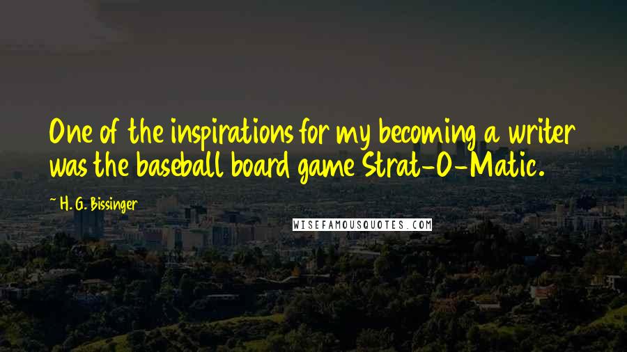H. G. Bissinger Quotes: One of the inspirations for my becoming a writer was the baseball board game Strat-O-Matic.