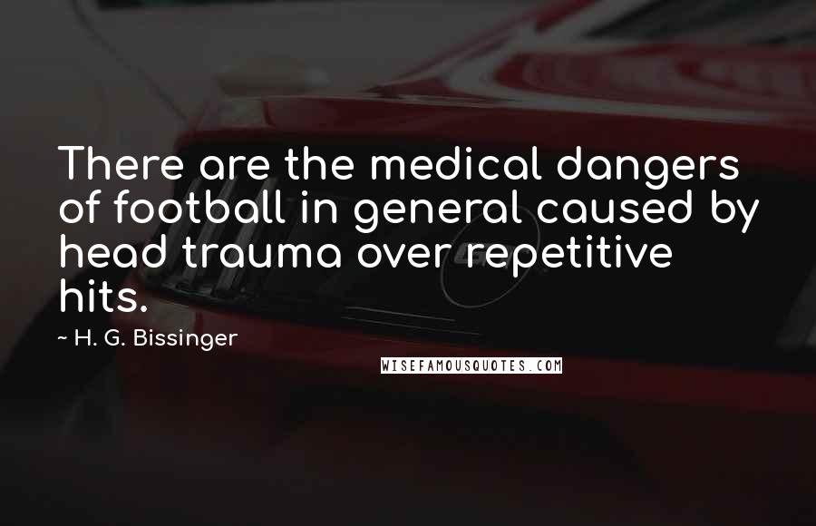 H. G. Bissinger Quotes: There are the medical dangers of football in general caused by head trauma over repetitive hits.