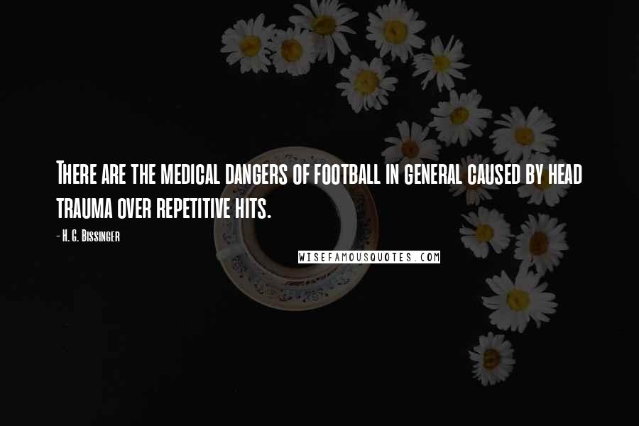 H. G. Bissinger Quotes: There are the medical dangers of football in general caused by head trauma over repetitive hits.