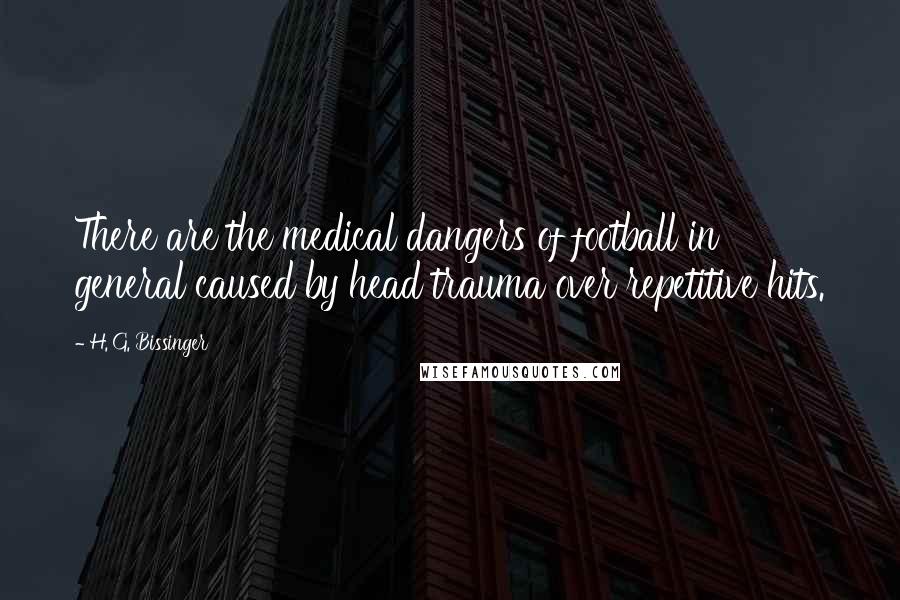 H. G. Bissinger Quotes: There are the medical dangers of football in general caused by head trauma over repetitive hits.