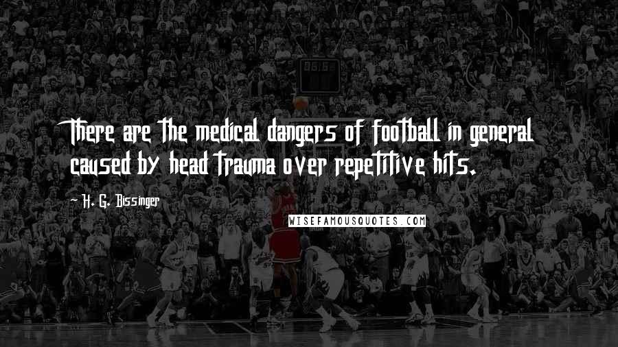 H. G. Bissinger Quotes: There are the medical dangers of football in general caused by head trauma over repetitive hits.