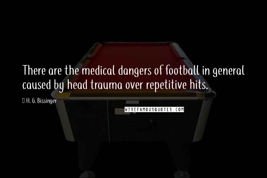 H. G. Bissinger Quotes: There are the medical dangers of football in general caused by head trauma over repetitive hits.