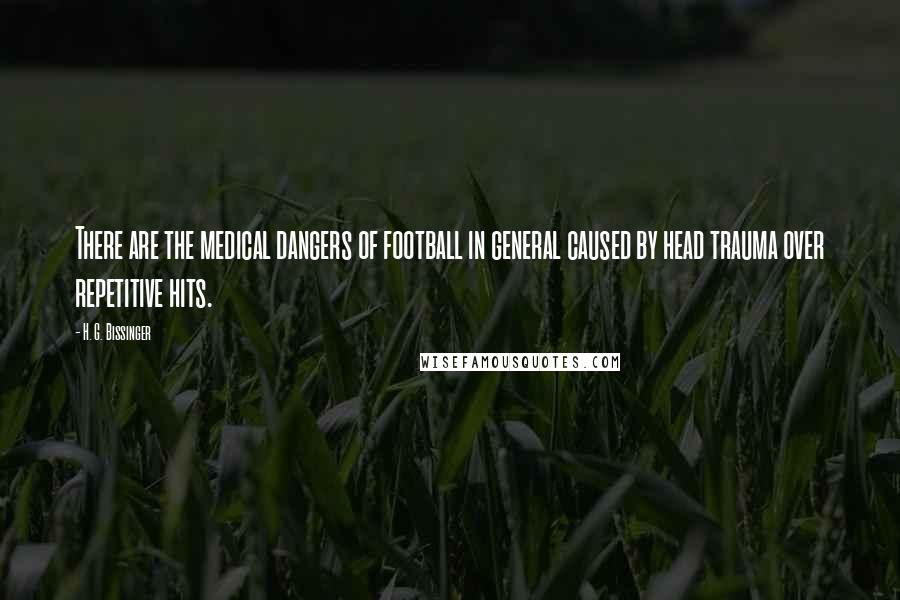 H. G. Bissinger Quotes: There are the medical dangers of football in general caused by head trauma over repetitive hits.