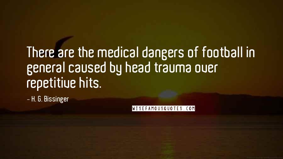 H. G. Bissinger Quotes: There are the medical dangers of football in general caused by head trauma over repetitive hits.