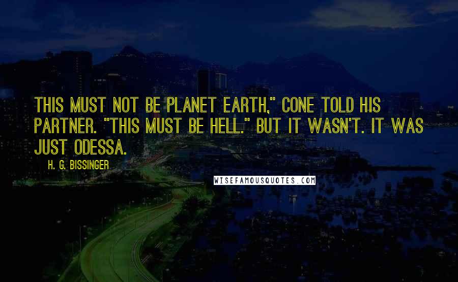 H. G. Bissinger Quotes: This must not be planet earth," Cone told his partner. "This must be hell." But it wasn't. It was just Odessa.
