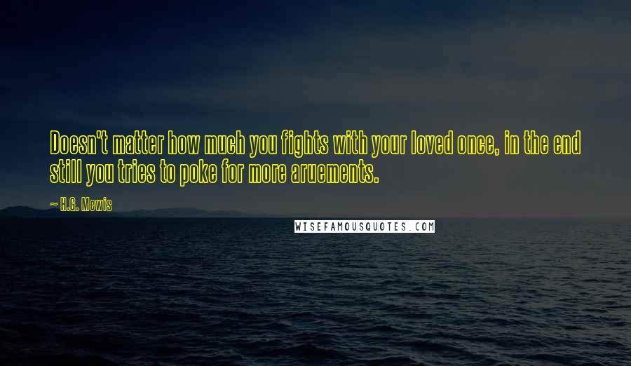 H.G. Mewis Quotes: Doesn't matter how much you fights with your loved once, in the end still you tries to poke for more aruements.