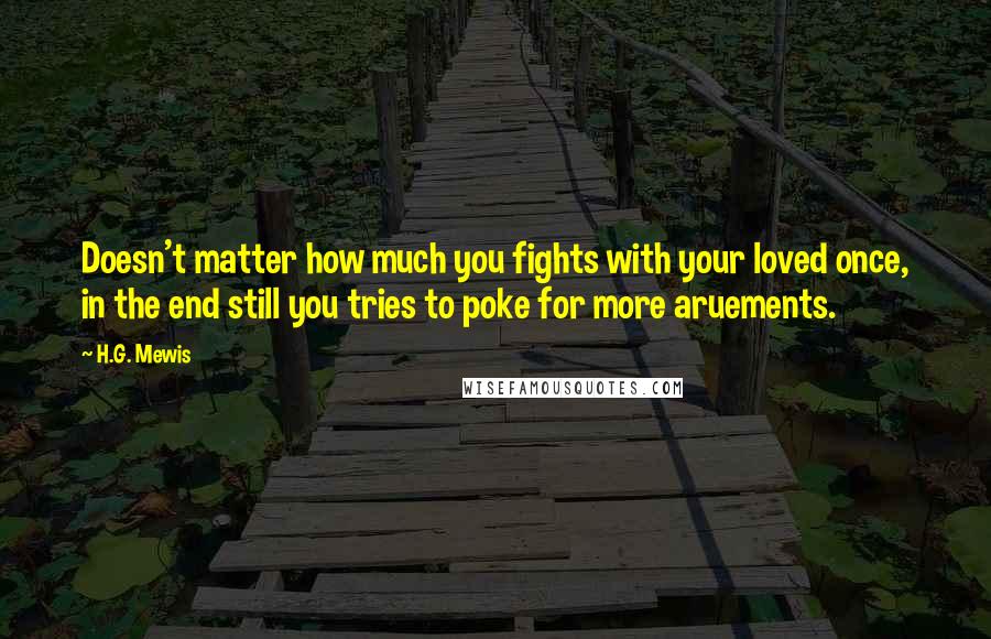 H.G. Mewis Quotes: Doesn't matter how much you fights with your loved once, in the end still you tries to poke for more aruements.