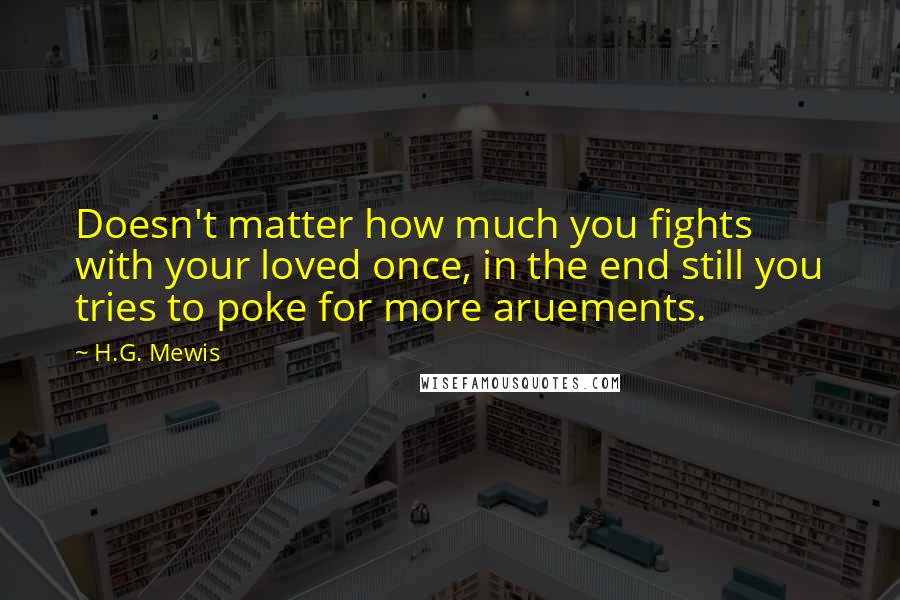 H.G. Mewis Quotes: Doesn't matter how much you fights with your loved once, in the end still you tries to poke for more aruements.