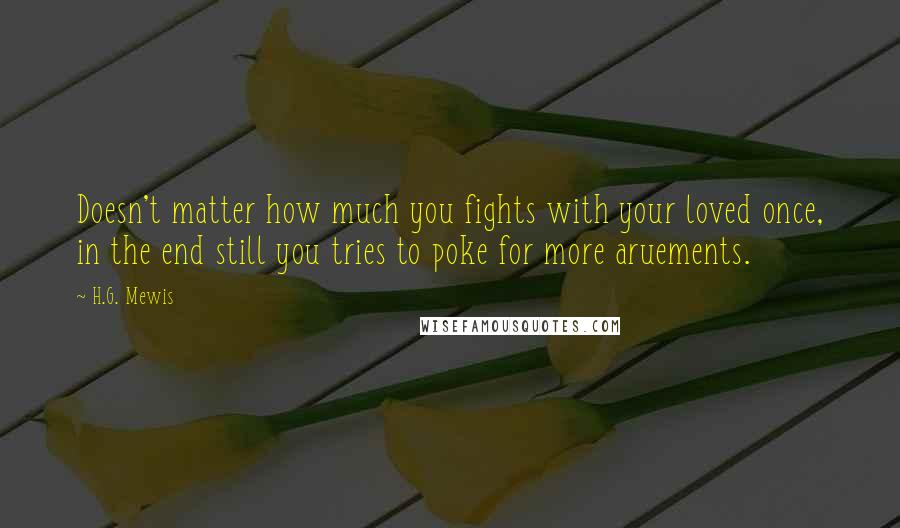 H.G. Mewis Quotes: Doesn't matter how much you fights with your loved once, in the end still you tries to poke for more aruements.