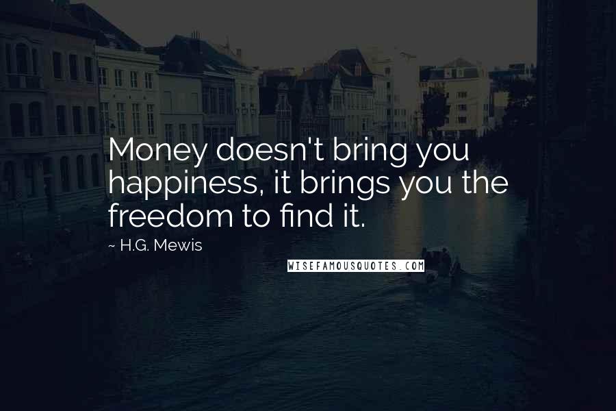 H.G. Mewis Quotes: Money doesn't bring you happiness, it brings you the freedom to find it.
