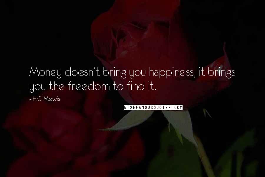 H.G. Mewis Quotes: Money doesn't bring you happiness, it brings you the freedom to find it.
