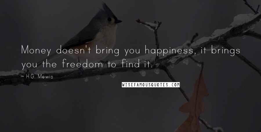 H.G. Mewis Quotes: Money doesn't bring you happiness, it brings you the freedom to find it.