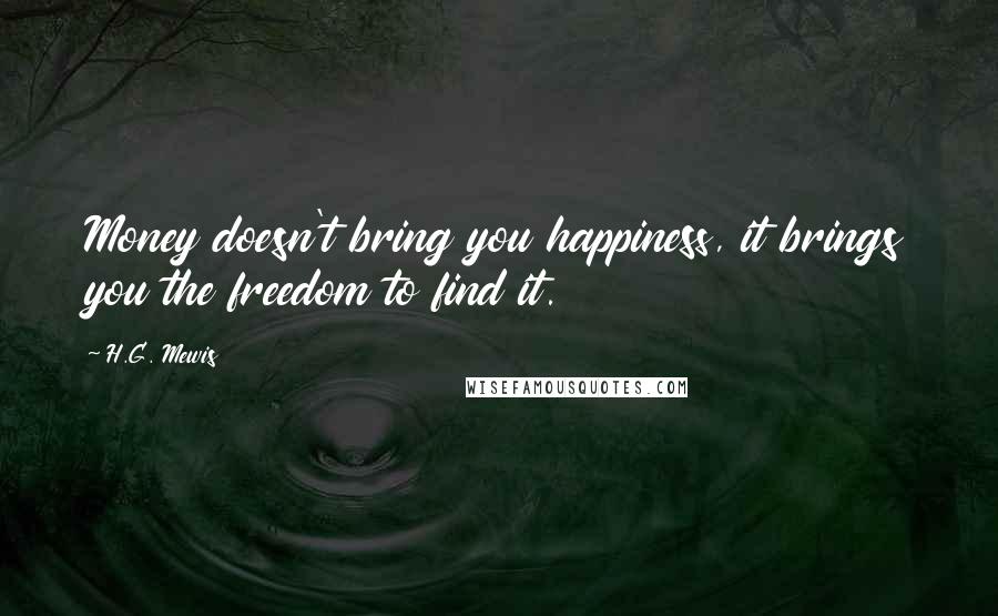 H.G. Mewis Quotes: Money doesn't bring you happiness, it brings you the freedom to find it.