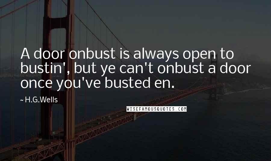 H.G.Wells Quotes: A door onbust is always open to bustin', but ye can't onbust a door once you've busted en.