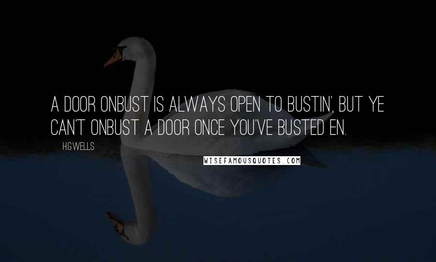 H.G.Wells Quotes: A door onbust is always open to bustin', but ye can't onbust a door once you've busted en.