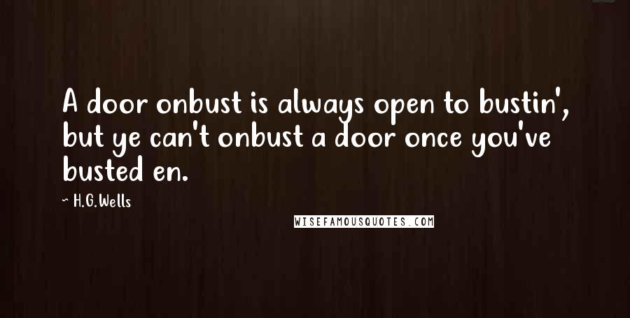 H.G.Wells Quotes: A door onbust is always open to bustin', but ye can't onbust a door once you've busted en.