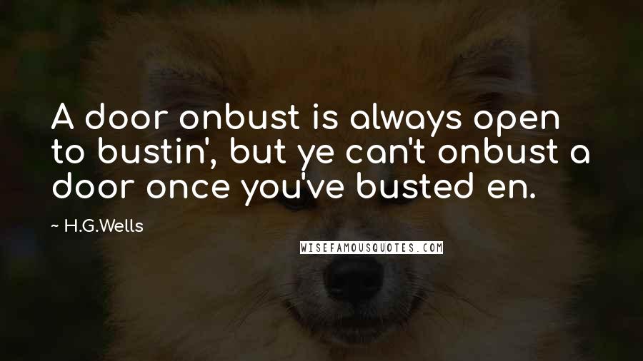 H.G.Wells Quotes: A door onbust is always open to bustin', but ye can't onbust a door once you've busted en.