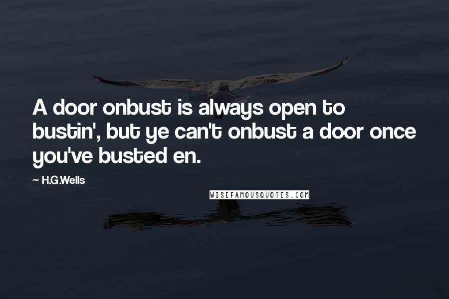 H.G.Wells Quotes: A door onbust is always open to bustin', but ye can't onbust a door once you've busted en.