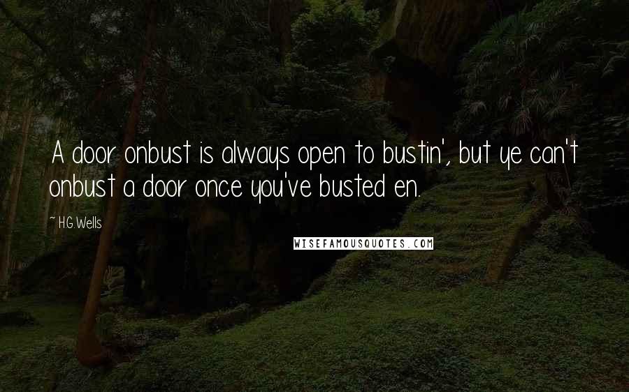 H.G.Wells Quotes: A door onbust is always open to bustin', but ye can't onbust a door once you've busted en.