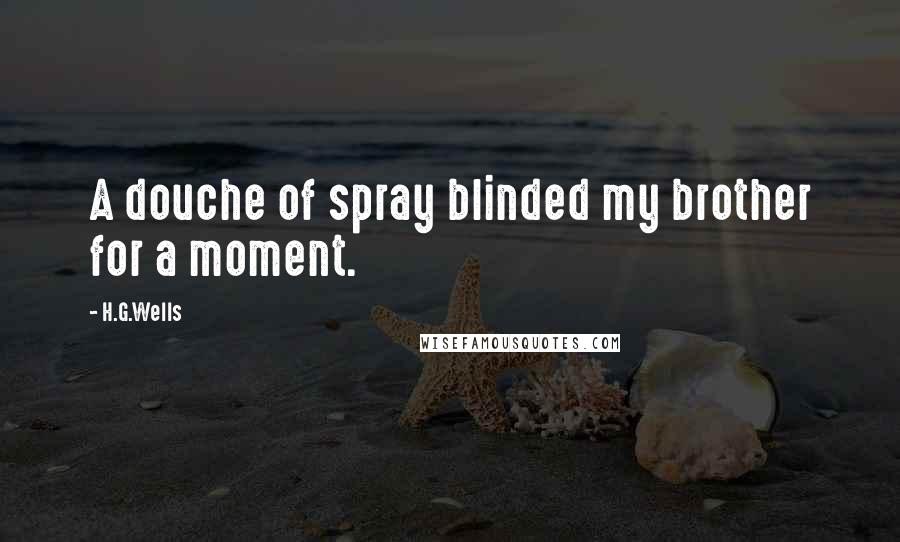 H.G.Wells Quotes: A douche of spray blinded my brother for a moment.