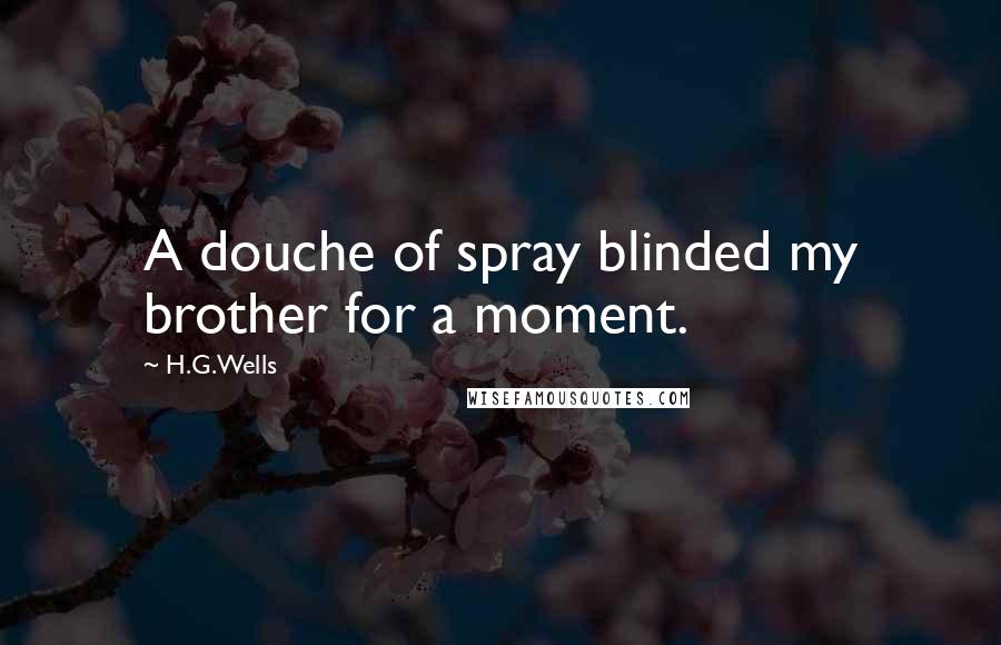 H.G.Wells Quotes: A douche of spray blinded my brother for a moment.