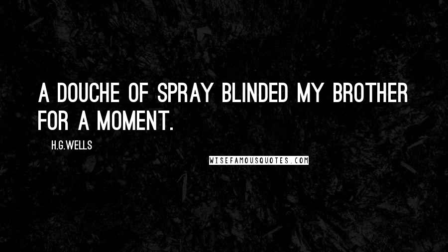 H.G.Wells Quotes: A douche of spray blinded my brother for a moment.