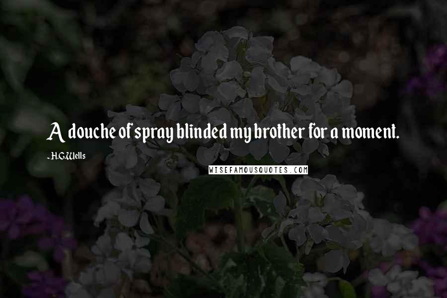 H.G.Wells Quotes: A douche of spray blinded my brother for a moment.