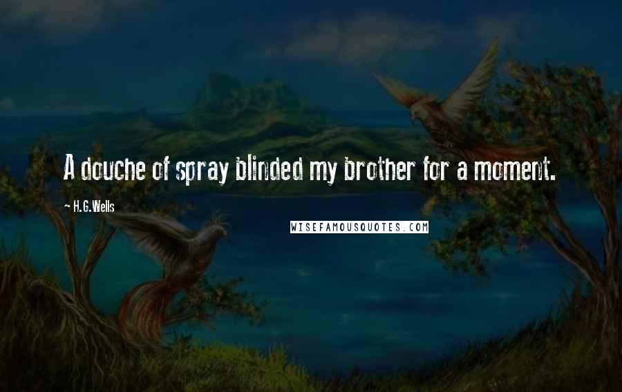 H.G.Wells Quotes: A douche of spray blinded my brother for a moment.