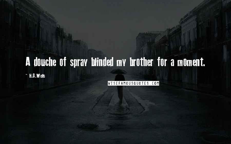 H.G.Wells Quotes: A douche of spray blinded my brother for a moment.