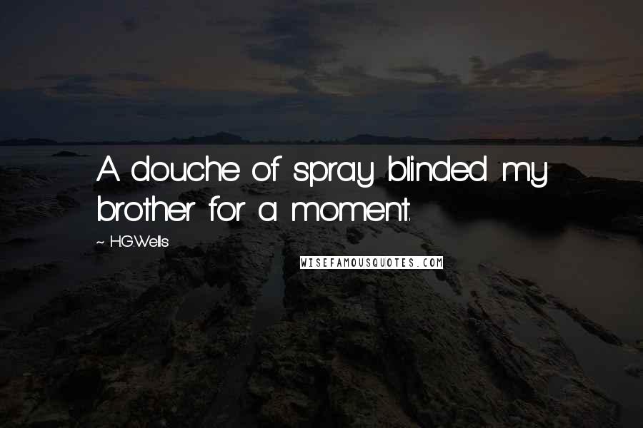 H.G.Wells Quotes: A douche of spray blinded my brother for a moment.