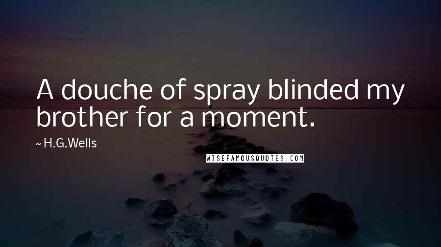 H.G.Wells Quotes: A douche of spray blinded my brother for a moment.