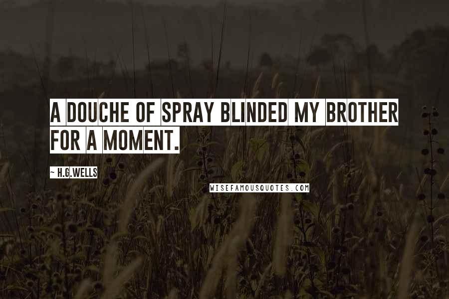 H.G.Wells Quotes: A douche of spray blinded my brother for a moment.