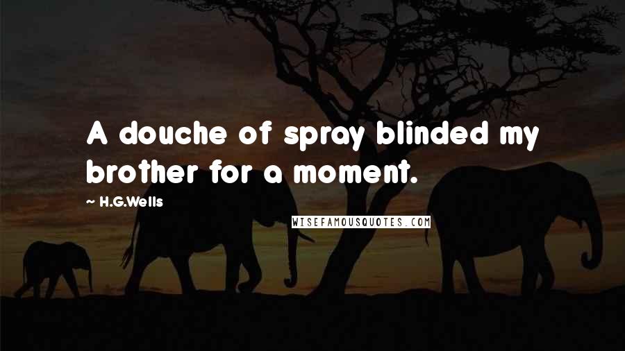 H.G.Wells Quotes: A douche of spray blinded my brother for a moment.