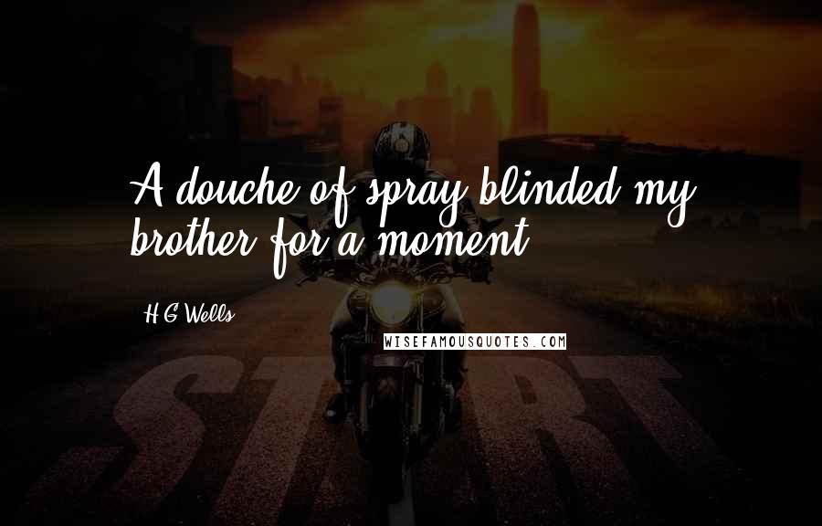 H.G.Wells Quotes: A douche of spray blinded my brother for a moment.