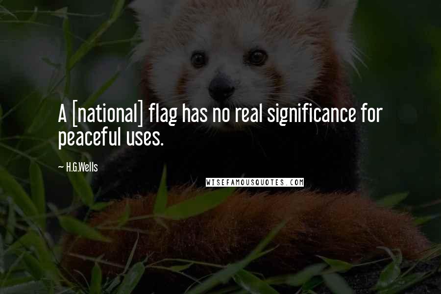 H.G.Wells Quotes: A [national] flag has no real significance for peaceful uses.