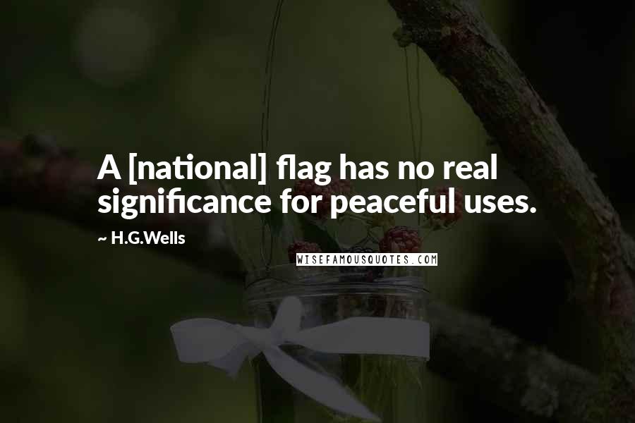 H.G.Wells Quotes: A [national] flag has no real significance for peaceful uses.