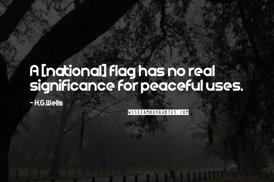 H.G.Wells Quotes: A [national] flag has no real significance for peaceful uses.