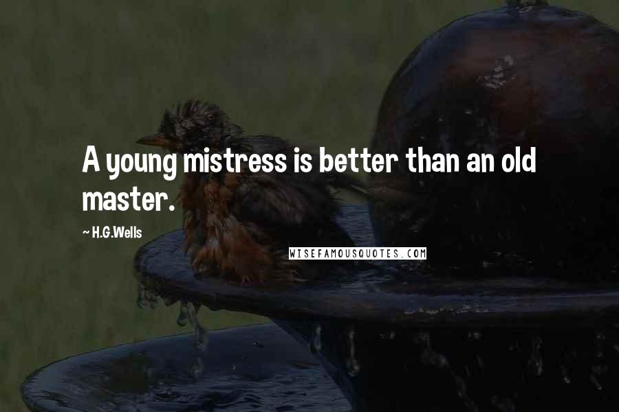 H.G.Wells Quotes: A young mistress is better than an old master.