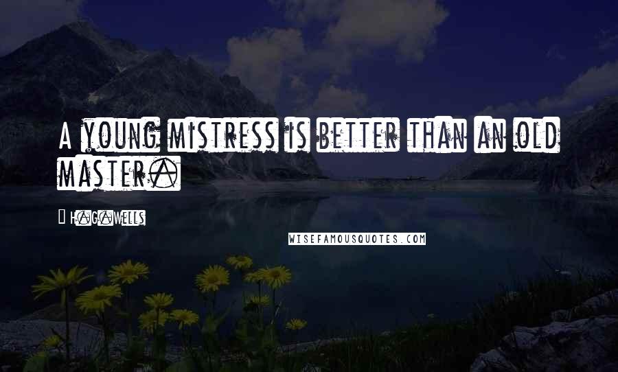 H.G.Wells Quotes: A young mistress is better than an old master.