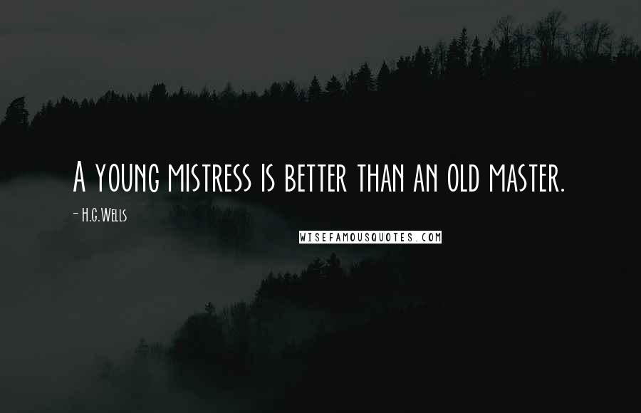 H.G.Wells Quotes: A young mistress is better than an old master.